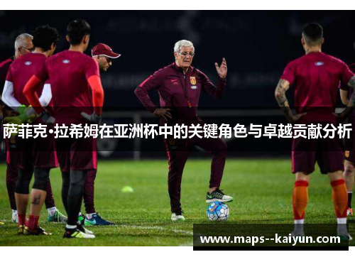 萨菲克·拉希姆在亚洲杯中的关键角色与卓越贡献分析 萨菲克·拉希姆在亚洲杯中的关键角色与卓越贡献分析