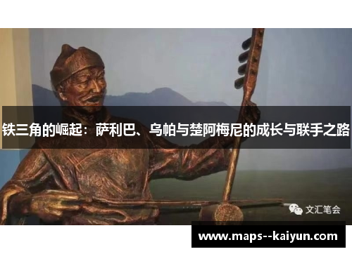 铁三角的崛起：萨利巴、乌帕与楚阿梅尼的成长与联手之路