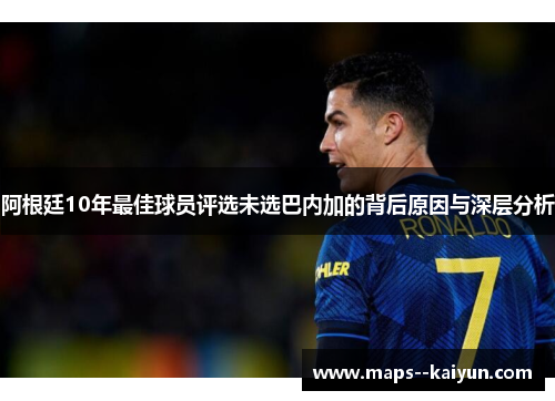 阿根廷10年最佳球员评选未选巴内加的背后原因与深层分析 阿根廷10年最佳球员评选未选巴内加的背后原因与深层分析