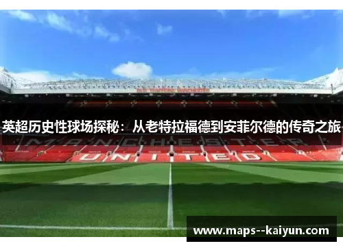 英超历史性球场探秘：从老特拉福德到安菲尔德的传奇之旅
