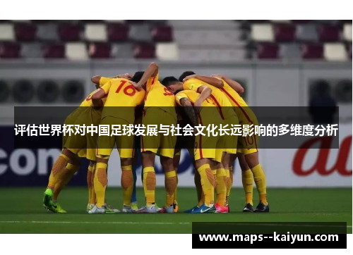 评估世界杯对中国足球发展与社会文化长远影响的多维度分析 评估世界杯对中国足球发展与社会文化长远影响的多维度分析