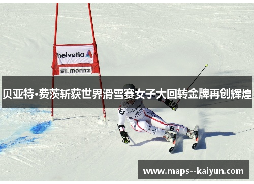 贝亚特·费茨斩获世界滑雪赛女子大回转金牌再创辉煌 贝亚特·费茨斩获世界滑雪赛女子大回转金牌再创辉煌