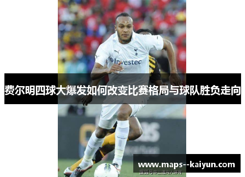 费尔明四球大爆发如何改变比赛格局与球队胜负走向