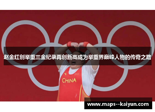 赵金红创举重三金纪录再创新高成为举重界巅峰人物的传奇之路