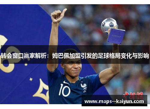 转会窗口赢家解析:姆巴佩加盟引发的足球格局变化与影响 转会窗口赢家解析:姆巴佩加盟引发的足球格局变化与影响