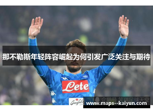那不勒斯年轻阵容崛起为何引发广泛关注与期待 那不勒斯年轻阵容崛起为何引发广泛关注与期待