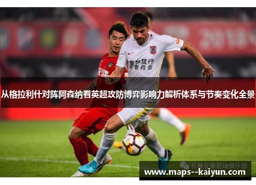 从格拉利什对阵阿森纳看英超攻防博弈影响力解析体系与节奏变化全景 从格拉利什对阵阿森纳看英超攻防博弈影响力解析体系与节奏变化全景