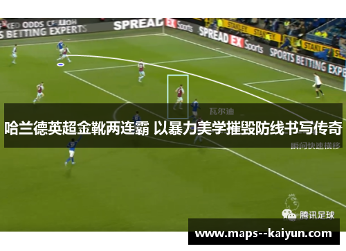 哈兰德英超金靴两连霸 以暴力美学摧毁防线书写传奇 哈兰德英超金靴两连霸 以暴力美学摧毁防线书写传奇