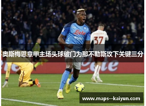 奥斯梅恩意甲主场头球破门为那不勒斯攻下关键三分