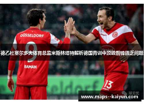 德乙杜塞尔多夫体育总监米斯林塔特解析德国青训中顶级前锋匮乏问题