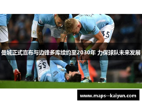 曼城正式宣布与边锋多库续约至2030年 力保球队未来发展 曼城正式宣布与边锋多库续约至2030年 力保球队未来发展