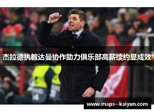 杰拉德执教达曼协作助力俱乐部高薪续约显成效