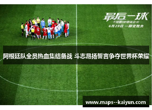 阿根廷队全员热血集结备战 斗志昂扬誓言争夺世界杯荣耀