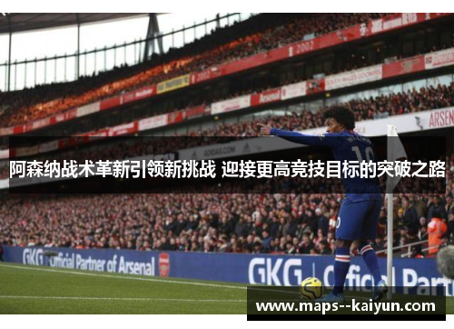 阿森纳战术革新引领新挑战 迎接更高竞技目标的突破之路
