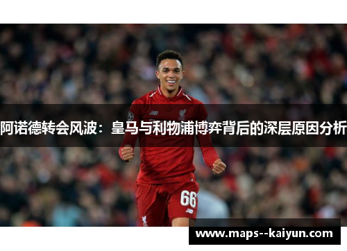阿诺德转会风波：皇马与利物浦博弈背后的深层原因分析