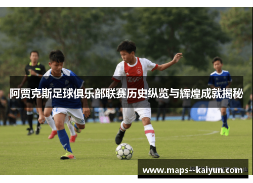 阿贾克斯足球俱乐部联赛历史纵览与辉煌成就揭秘