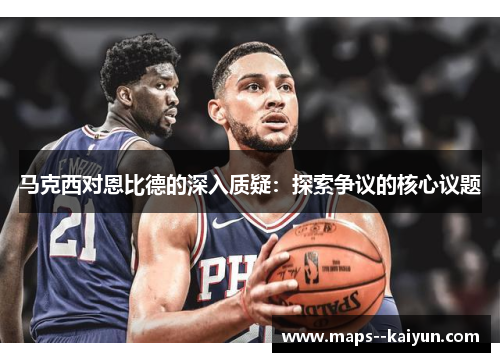 马克西对恩比德的深入质疑：探索争议的核心议题