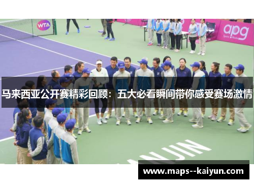 马来西亚公开赛精彩回顾：五大必看瞬间带你感受赛场激情