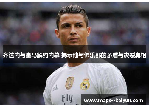 齐达内与皇马解约内幕 揭示他与俱乐部的矛盾与决裂真相