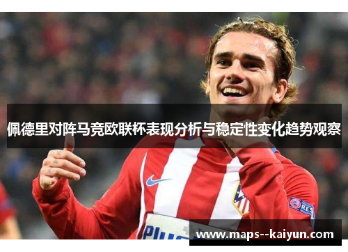 佩德里对阵马竞欧联杯表现分析与稳定性变化趋势观察
