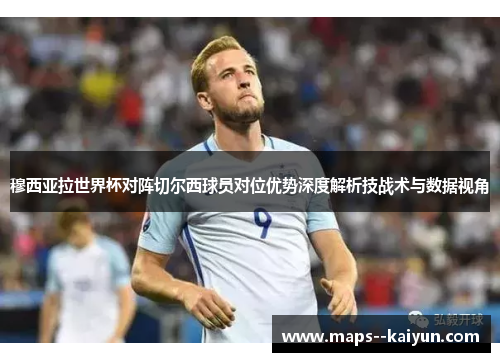 穆西亚拉世界杯对阵切尔西球员对位优势深度解析技战术与数据视角 穆西亚拉世界杯对阵切尔西球员对位优势深度解析技战术与数据视角