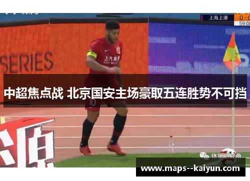 中超焦点战 北京国安主场豪取五连胜势不可挡