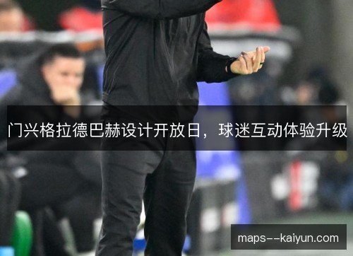 门兴格拉德巴赫设计开放日,球迷互动体验升级 门兴格拉德巴赫设计开放日,球迷互动体验升级