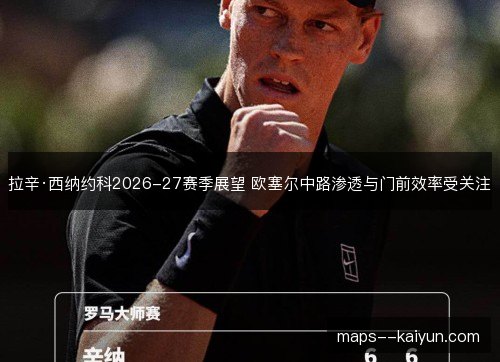 拉辛·西纳约科2026-27赛季展望 欧塞尔中路渗透与门前效率受关注 拉辛·西纳约科2026-27赛季展望 欧塞尔中路渗透与门前效率受关注